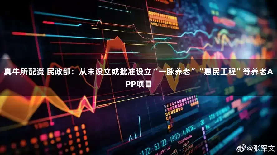真牛所配资 民政部：从未设立或批准设立“一脉养老”“惠民工程”等养老APP项目