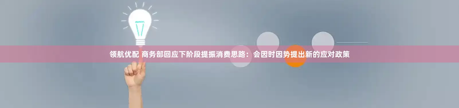 领航优配 商务部回应下阶段提振消费思路：会因时因势提出新的应对政策