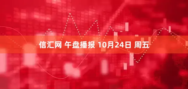 信汇网 午盘播报 10月24日 周五
