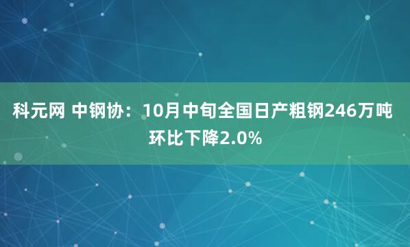 科元网 中钢协：10月中旬全国日产粗钢246万吨 环比下降2.0%