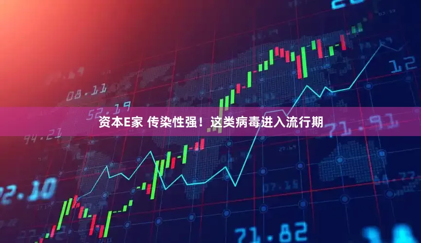 资本E家 传染性强！这类病毒进入流行期