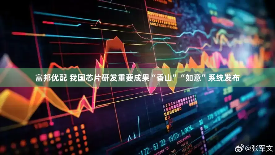 富邦优配 我国芯片研发重要成果“香山”“如意”系统发布